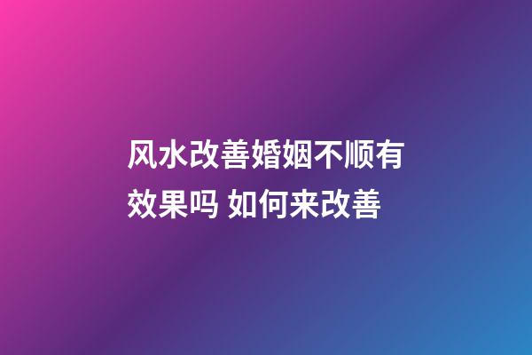 风水改善婚姻不顺有效果吗 如何来改善